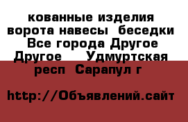 кованные изделия ворота,навесы, беседки  - Все города Другое » Другое   . Удмуртская респ.,Сарапул г.